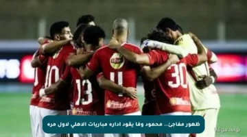 ظهور مفاجئ.. محمود وفا يقود إدارة مباريات الأهلي لأول مرة
